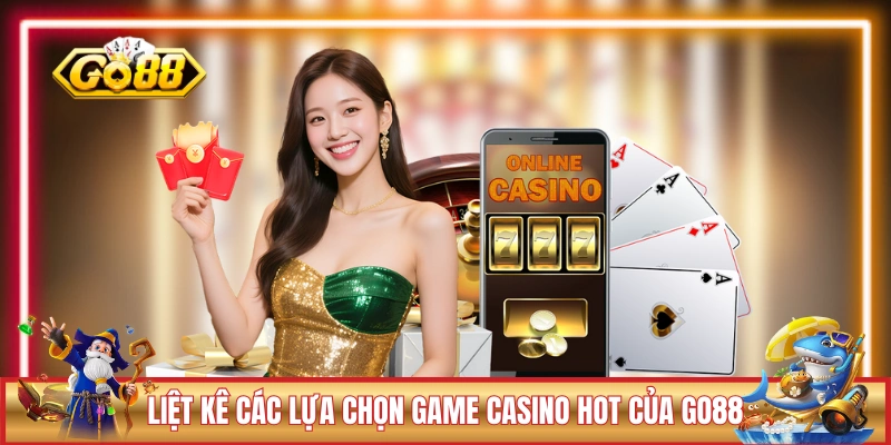 Liệt kê các lựa chọn game casino hot của GO88 