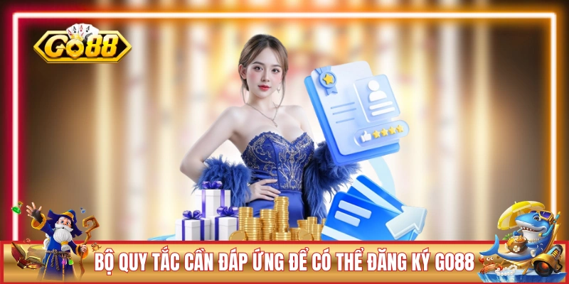 Bộ quy tắc cần đáp ứng để có thể đăng ký GO88